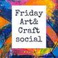 Friday Art & Craft Social